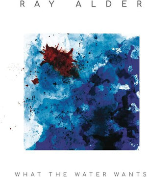 What the Water Wants:   - Ray Alder [CD]