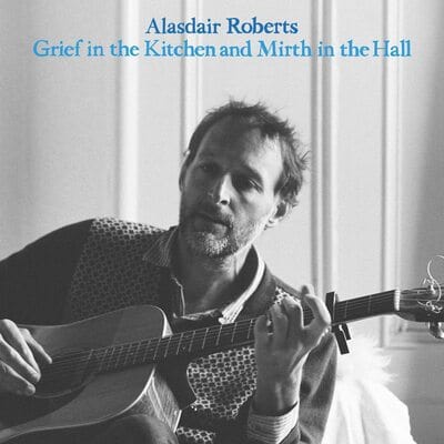 Golden Discs CD Grief in the Kitchen and Mirth in the Hall - Alasdair Roberts [CD]